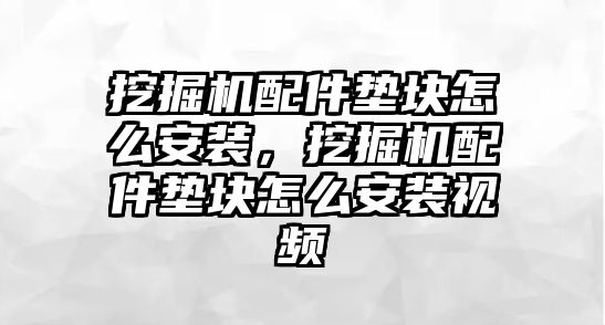 挖掘機(jī)配件墊塊怎么安裝，挖掘機(jī)配件墊塊怎么安裝視頻