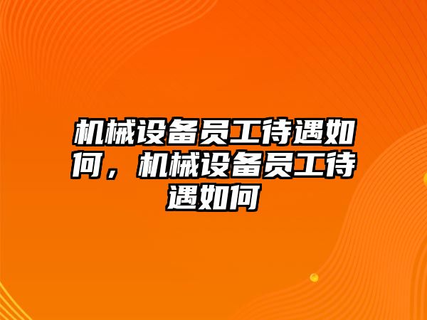 機(jī)械設(shè)備員工待遇如何，機(jī)械設(shè)備員工待遇如何