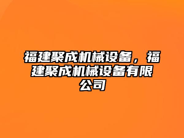 福建聚成機(jī)械設(shè)備，福建聚成機(jī)械設(shè)備有限公司