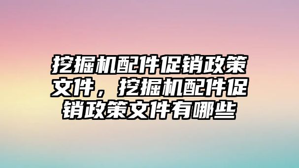 挖掘機配件促銷政策文件，挖掘機配件促銷政策文件有哪些