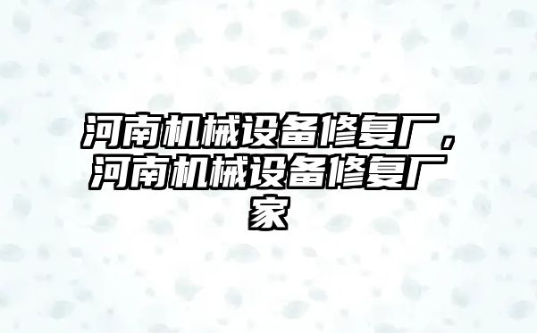 河南機械設(shè)備修復廠，河南機械設(shè)備修復廠家