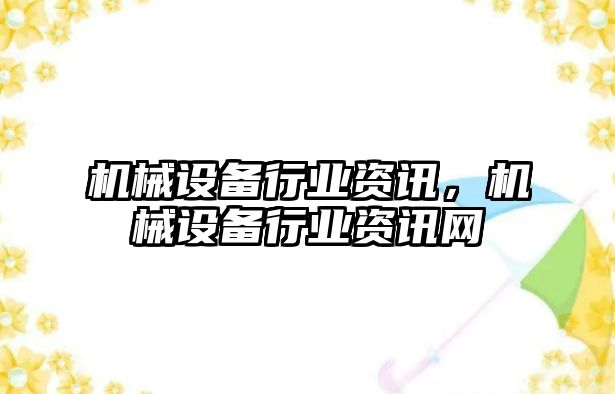 機械設備行業(yè)資訊，機械設備行業(yè)資訊網(wǎng)