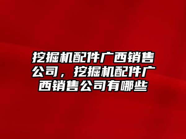 挖掘機配件廣西銷售公司，挖掘機配件廣西銷售公司有哪些