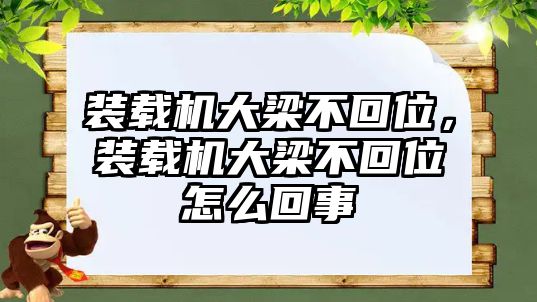 裝載機(jī)大梁不回位，裝載機(jī)大梁不回位怎么回事