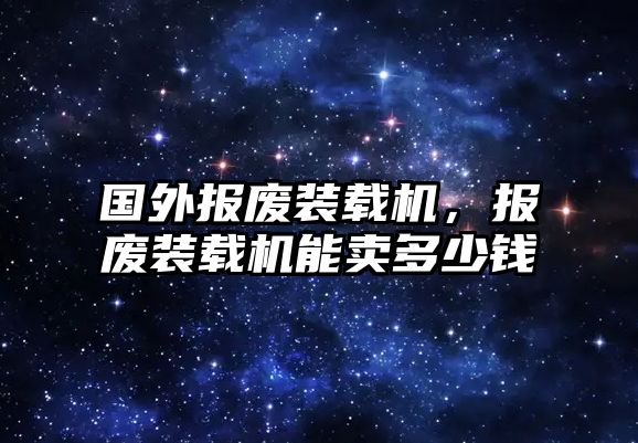 國(guó)外報(bào)廢裝載機(jī)，報(bào)廢裝載機(jī)能賣多少錢(qián)