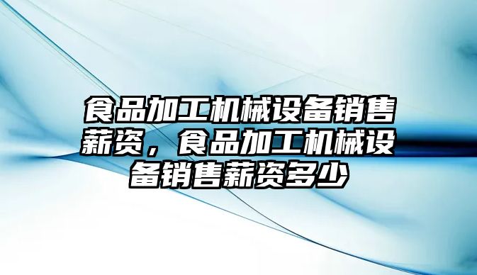 食品加工機械設(shè)備銷售薪資，食品加工機械設(shè)備銷售薪資多少