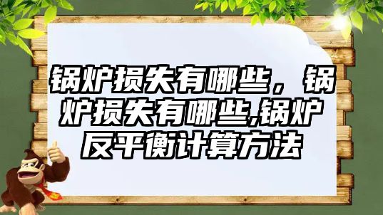 鍋爐損失有哪些，鍋爐損失有哪些,鍋爐反平衡計算方法