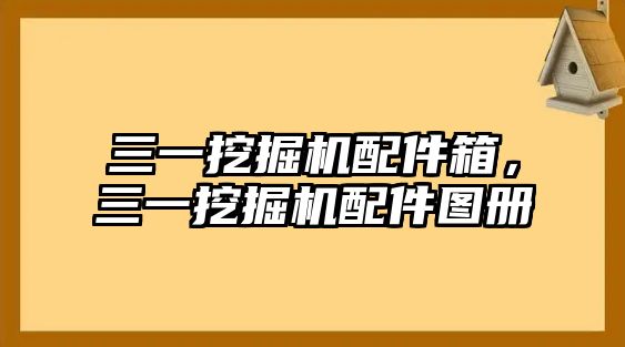 三一挖掘機(jī)配件箱，三一挖掘機(jī)配件圖冊(cè)