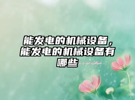 能發(fā)電的機(jī)械設(shè)備，能發(fā)電的機(jī)械設(shè)備有哪些