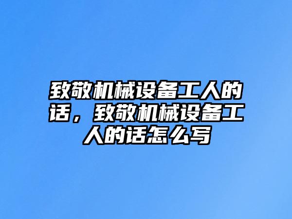 致敬機械設(shè)備工人的話，致敬機械設(shè)備工人的話怎么寫