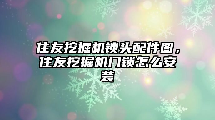 住友挖掘機(jī)鎖頭配件圖，住友挖掘機(jī)門鎖怎么安裝