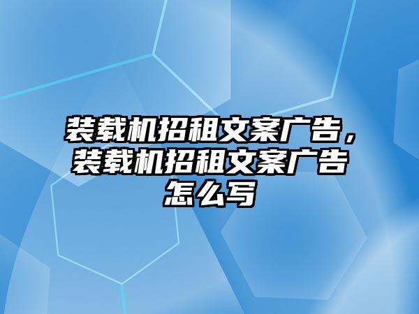 裝載機(jī)招租文案廣告，裝載機(jī)招租文案廣告怎么寫