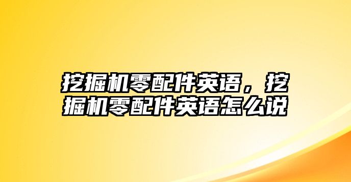 挖掘機(jī)零配件英語，挖掘機(jī)零配件英語怎么說