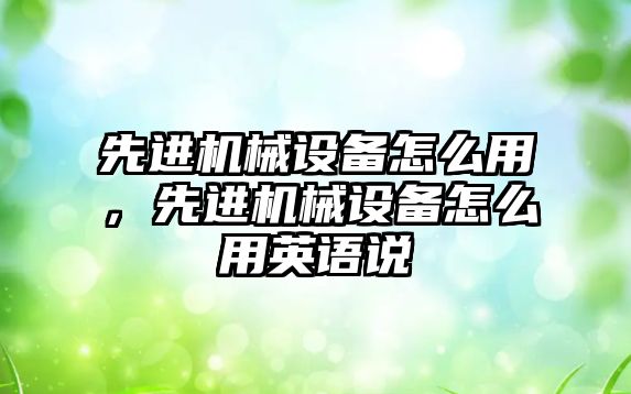 先進機械設(shè)備怎么用，先進機械設(shè)備怎么用英語說