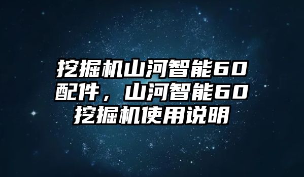 挖掘機山河智能60配件，山河智能60挖掘機使用說明