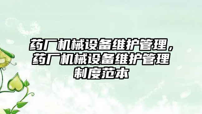 藥廠機械設(shè)備維護管理，藥廠機械設(shè)備維護管理制度范本