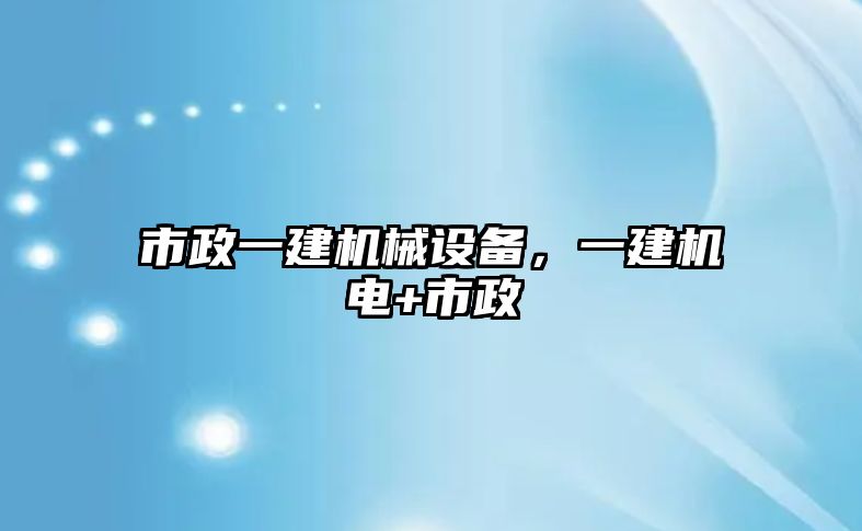 市政一建機(jī)械設(shè)備，一建機(jī)電+市政