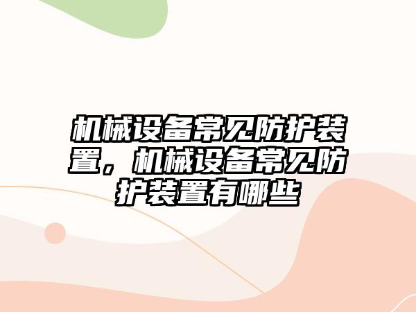 機械設(shè)備常見防護裝置，機械設(shè)備常見防護裝置有哪些