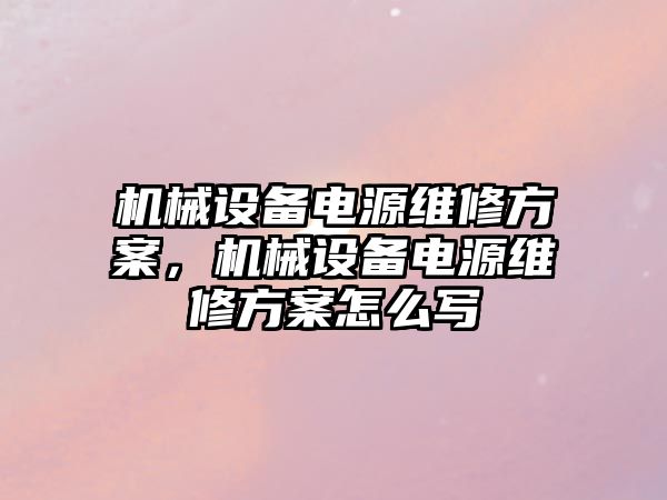 機械設備電源維修方案，機械設備電源維修方案怎么寫