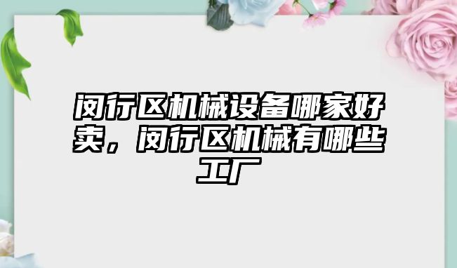 閔行區(qū)機械設備哪家好賣，閔行區(qū)機械有哪些工廠