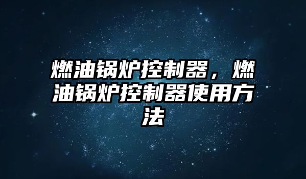 燃油鍋爐控制器，燃油鍋爐控制器使用方法