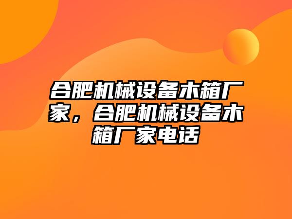 合肥機械設(shè)備木箱廠家，合肥機械設(shè)備木箱廠家電話