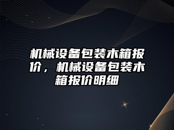 機(jī)械設(shè)備包裝木箱報價，機(jī)械設(shè)備包裝木箱報價明細(xì)