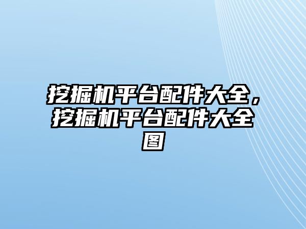 挖掘機平臺配件大全，挖掘機平臺配件大全圖