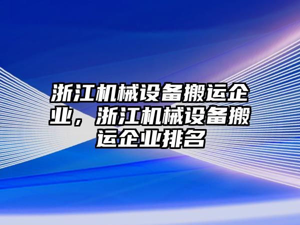 浙江機(jī)械設(shè)備搬運(yùn)企業(yè)，浙江機(jī)械設(shè)備搬運(yùn)企業(yè)排名