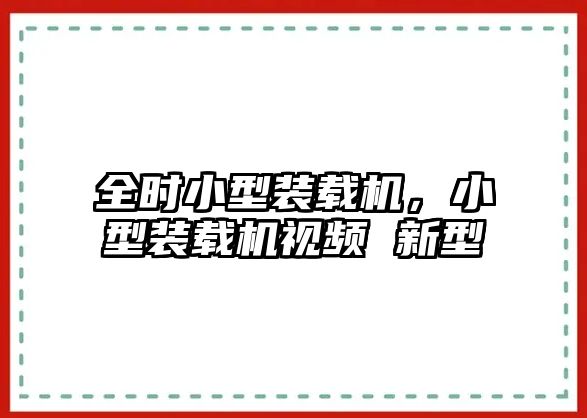 全時(shí)小型裝載機(jī)，小型裝載機(jī)視頻 新型