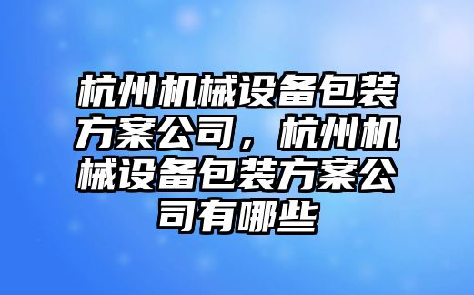 杭州機(jī)械設(shè)備包裝方案公司，杭州機(jī)械設(shè)備包裝方案公司有哪些