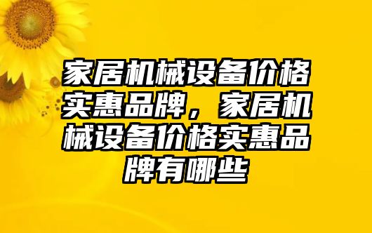 家居機(jī)械設(shè)備價(jià)格實(shí)惠品牌，家居機(jī)械設(shè)備價(jià)格實(shí)惠品牌有哪些