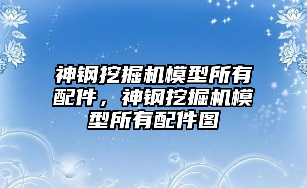 神鋼挖掘機(jī)模型所有配件，神鋼挖掘機(jī)模型所有配件圖