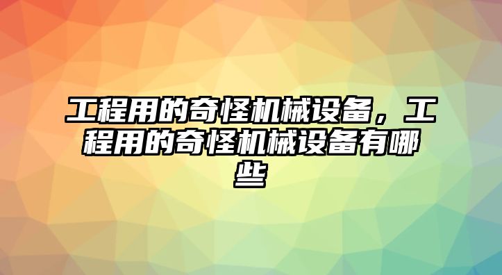 工程用的奇怪機械設備，工程用的奇怪機械設備有哪些