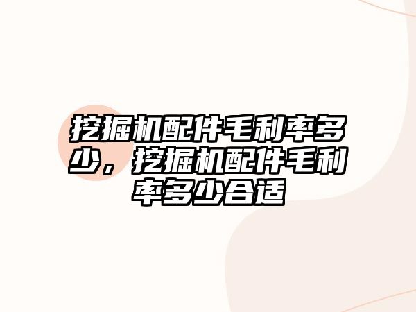 挖掘機配件毛利率多少，挖掘機配件毛利率多少合適