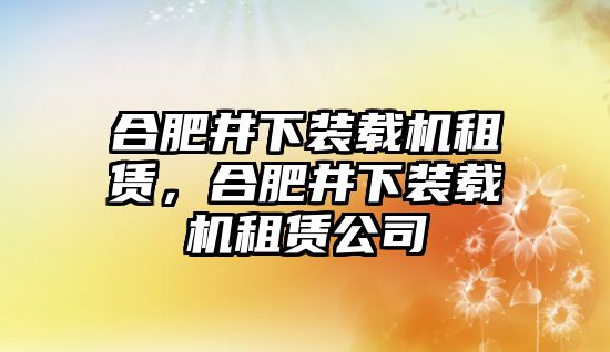 合肥井下裝載機(jī)租賃，合肥井下裝載機(jī)租賃公司