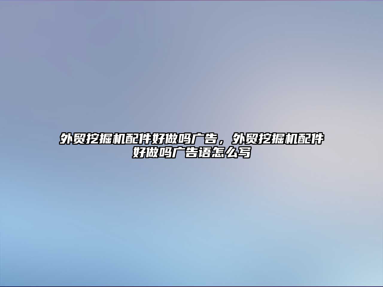 外貿(mào)挖掘機(jī)配件好做嗎廣告，外貿(mào)挖掘機(jī)配件好做嗎廣告語怎么寫