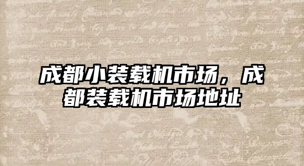 成都小裝載機市場，成都裝載機市場地址