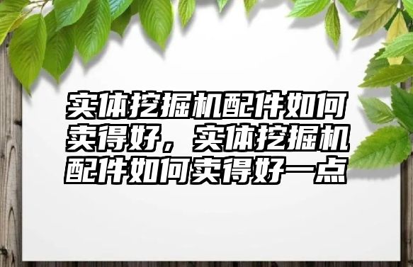 實體挖掘機配件如何賣得好，實體挖掘機配件如何賣得好一點