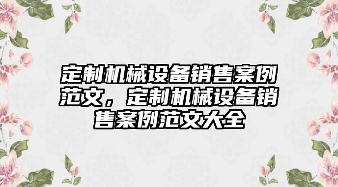 定制機械設備銷售案例范文，定制機械設備銷售案例范文大全