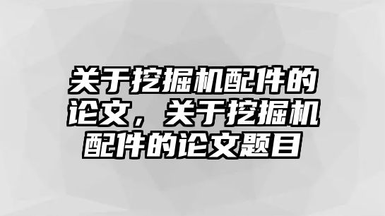 關(guān)于挖掘機(jī)配件的論文，關(guān)于挖掘機(jī)配件的論文題目