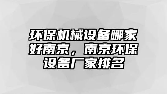 環(huán)保機械設(shè)備哪家好南京，南京環(huán)保設(shè)備廠家排名