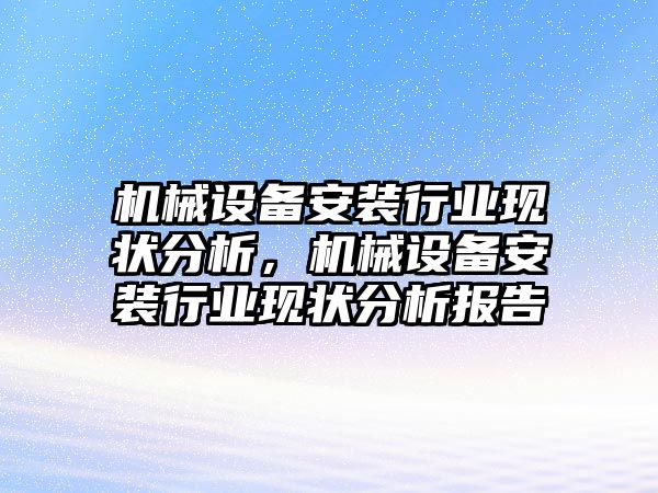 機械設(shè)備安裝行業(yè)現(xiàn)狀分析，機械設(shè)備安裝行業(yè)現(xiàn)狀分析報告