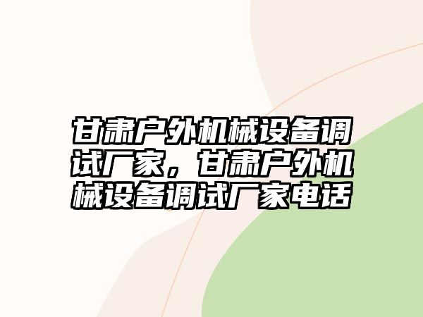 甘肅戶外機械設(shè)備調(diào)試廠家，甘肅戶外機械設(shè)備調(diào)試廠家電話