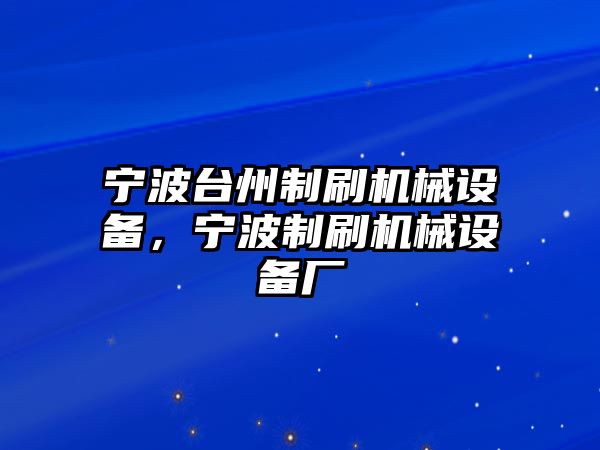 寧波臺州制刷機械設備，寧波制刷機械設備廠