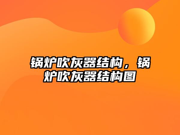 鍋爐吹灰器結(jié)構(gòu)，鍋爐吹灰器結(jié)構(gòu)圖