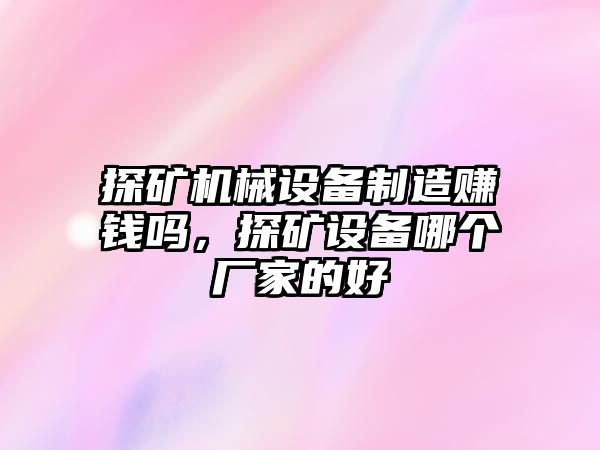 探礦機(jī)械設(shè)備制造賺錢嗎，探礦設(shè)備哪個(gè)廠家的好