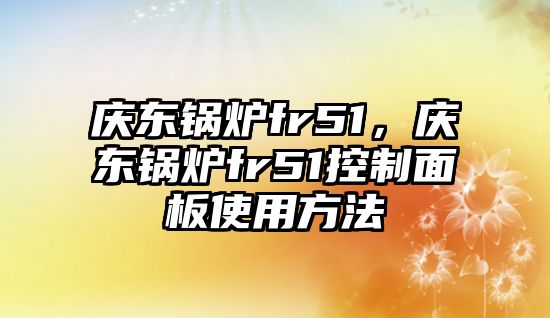 慶東鍋爐fr51，慶東鍋爐fr51控制面板使用方法