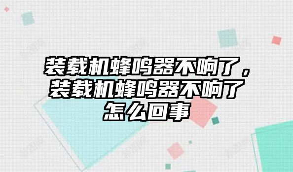 裝載機蜂鳴器不響了，裝載機蜂鳴器不響了怎么回事