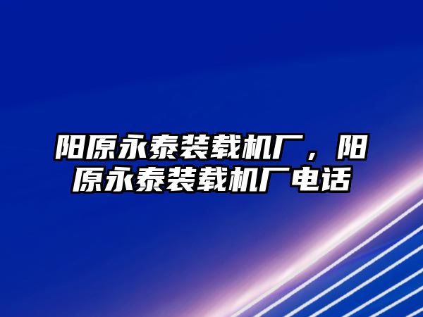 陽原永泰裝載機(jī)廠，陽原永泰裝載機(jī)廠電話